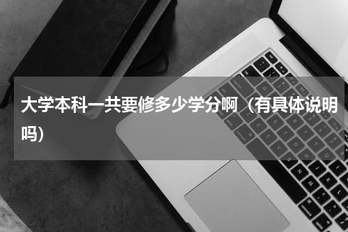 大学本科一共要修多少学分啊（有具体说明吗）