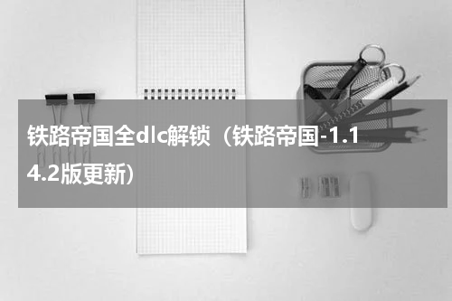 铁路帝国全dlc解锁（铁路帝国-1.14.2版更新）