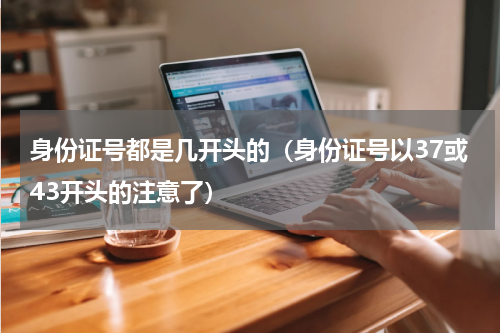 身份证号都是几开头的（身份证号以37或43开头的注意了）