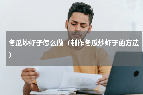 冬瓜炒虾子怎么做（制作冬瓜炒虾子的方法）