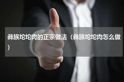 彝族坨坨肉的正宗做法（彝族坨坨肉怎么做）