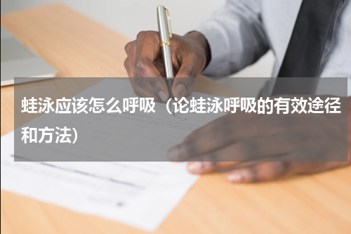 蛙泳应该怎么呼吸（论蛙泳呼吸的有效途径和方法）