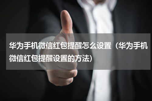 华为手机微信红包提醒怎么设置（华为手机微信红包提醒设置的方法）