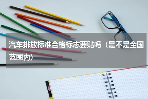 汽车排放标准合格标志要贴吗（是不是全国范围内）