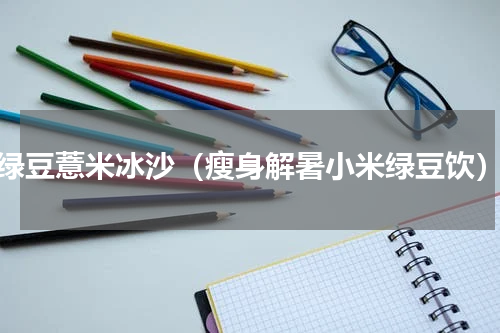 绿豆薏米冰沙（瘦身解暑小米绿豆饮）