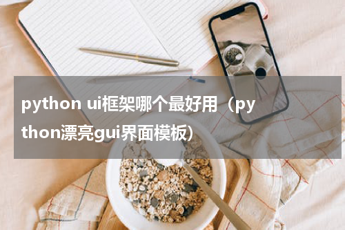python ui框架哪个最好用（python漂亮gui界面模板）