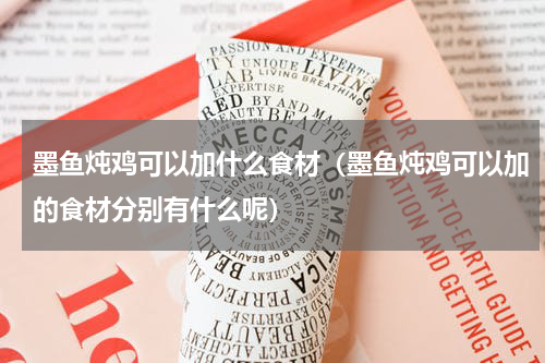 墨鱼炖鸡可以加什么食材（墨鱼炖鸡可以加的食材分别有什么呢）