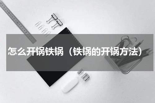 怎么开锅铁锅（铁锅的开锅方法）