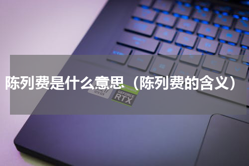 陈列费是什么意思（陈列费的含义）