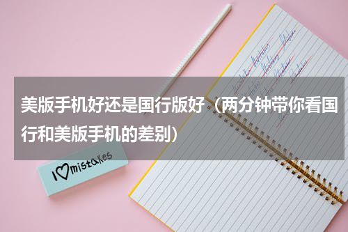 美版手机好还是国行版好（两分钟带你看国行和美版手机的差别）