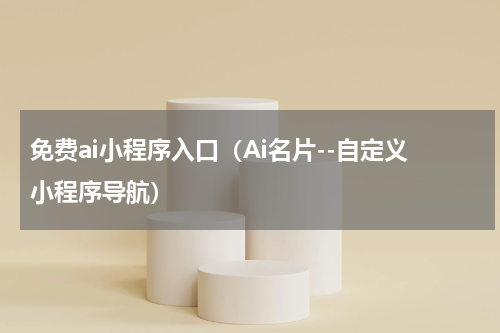 免费ai小程序入口（Ai名片--自定义小程序导航）