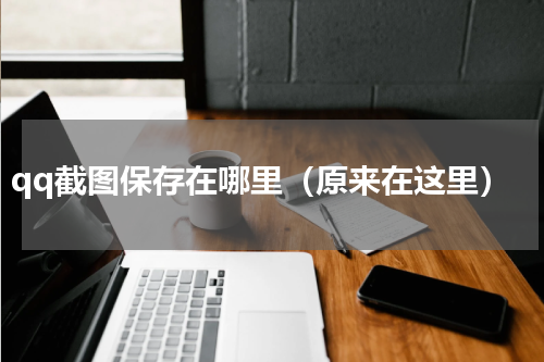 qq截图保存在哪里（原来在这里）