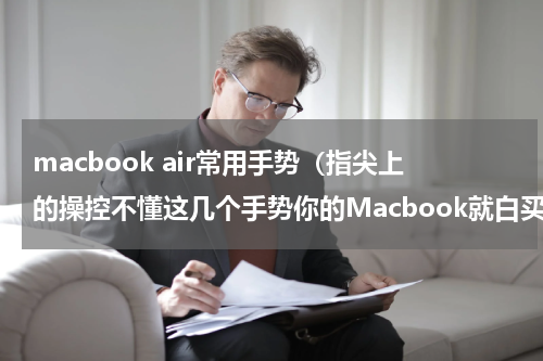 macbook air常用手势（指尖上的操控不懂这几个手势你的Macbook就白买了）