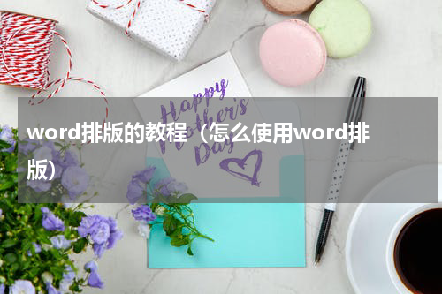 word排版的教程（怎么使用word排版）