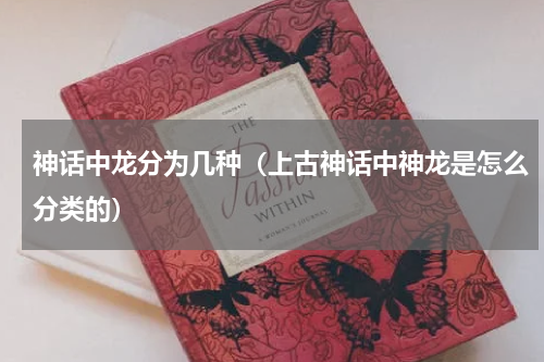 神话中龙分为几种（上古神话中神龙是怎么分类的）