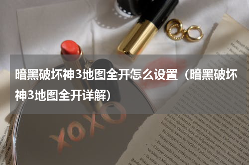 暗黑破坏神3地图全开怎么设置（暗黑破坏神3地图全开详解）