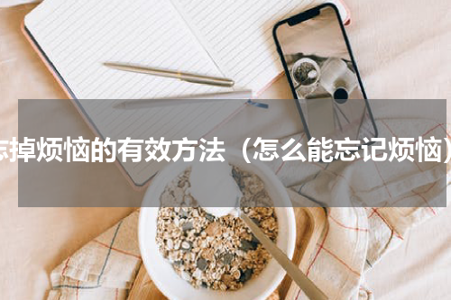 忘掉烦恼的有效方法（怎么能忘记烦恼）
