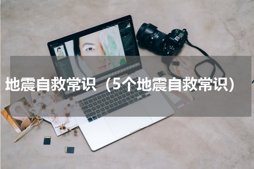 地震自救常识（5个地震自救常识）