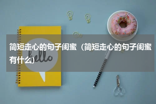 简短走心的句子闺蜜（简短走心的句子闺蜜有什么）