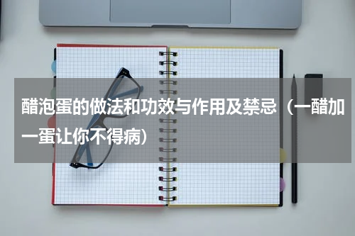 醋泡蛋的做法和功效与作用及禁忌（一醋加一蛋让你不得病）
