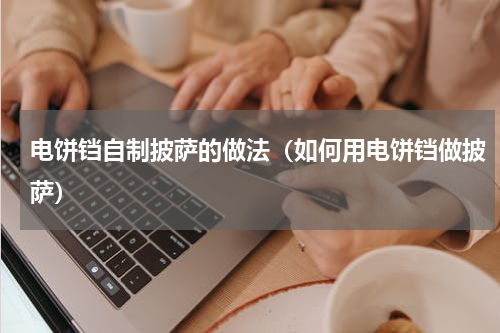 电饼铛自制披萨的做法（如何用电饼铛做披萨）