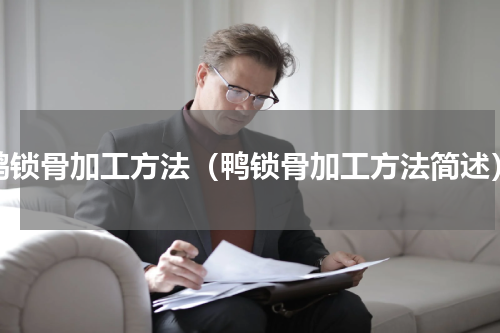 鸭锁骨加工方法（鸭锁骨加工方法简述）