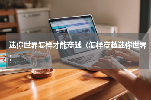 迷你世界怎样才能穿越（怎样穿越迷你世界）