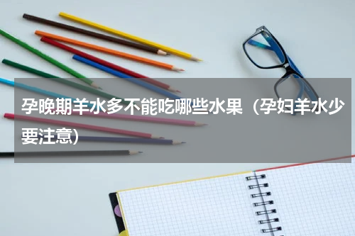 孕晚期羊水多不能吃哪些水果（孕妇羊水少要注意）