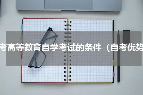 报考高等教育自学考试的条件（自考优势）