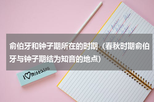 俞伯牙和钟子期所在的时期（春秋时期俞伯牙与钟子期结为知音的地点）