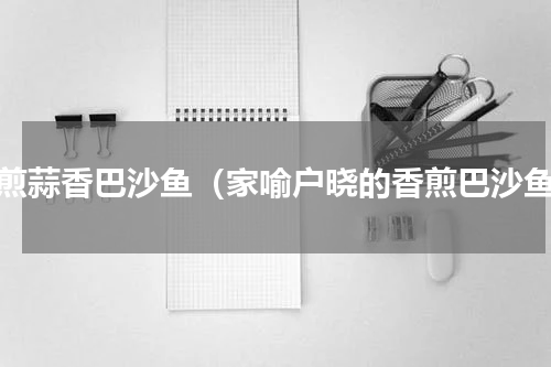香煎蒜香巴沙鱼（家喻户晓的香煎巴沙鱼）