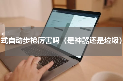 95式自动步枪厉害吗（是神器还是垃圾）