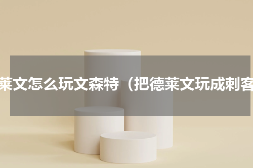 德莱文怎么玩文森特（把德莱文玩成刺客）