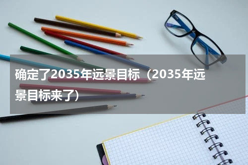 确定了2035年远景目标（2035年远景目标来了）