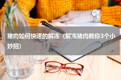 猪肉如何快速的解冻（解冻猪肉教你3个小妙招）