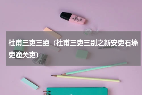 杜甫三吏三绝（杜甫三吏三别之新安吏石壕吏潼关吏）