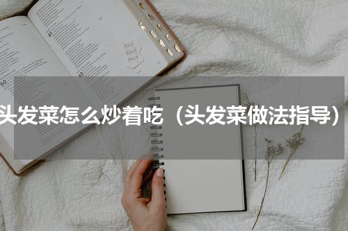 头发菜怎么炒着吃（头发菜做法指导）
