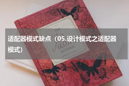 适配器模式缺点（05.设计模式之适配器模式）
