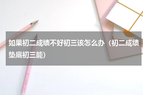 如果初二成绩不好初三该怎么办（初二成绩垫底初三能）