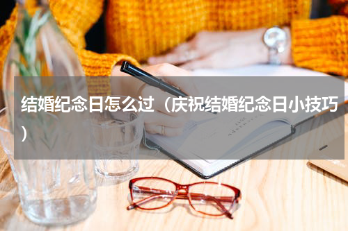 结婚纪念日怎么过（庆祝结婚纪念日小技巧）