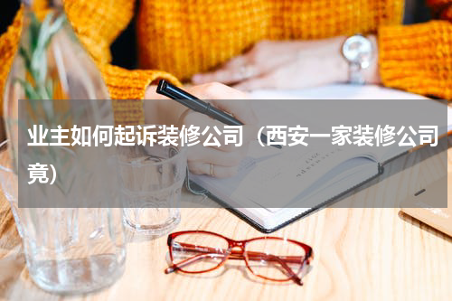 业主如何起诉装修公司（西安一家装修公司竟）