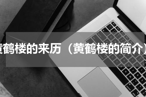 黄鹤楼的来历（黄鹤楼的简介）