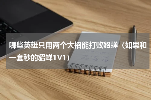 哪些英雄只用两个大招能打败貂蝉（如果和一套秒的貂蝉1V1）