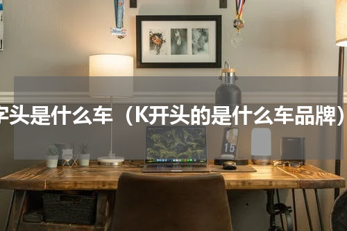 k字头是什么车（K开头的是什么车品牌）