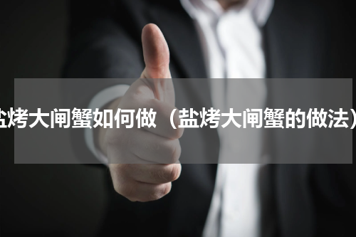 盐烤大闸蟹如何做（盐烤大闸蟹的做法）