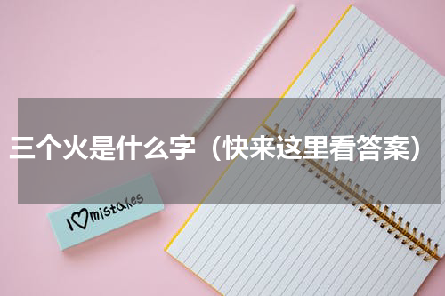 三个火是什么字（快来这里看答案）