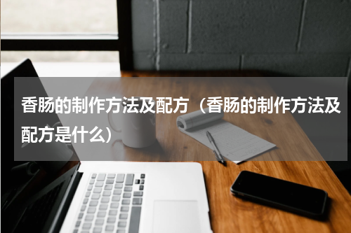 香肠的制作方法及配方（香肠的制作方法及配方是什么）