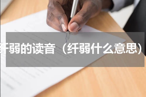 纤弱的读音（纤弱什么意思）