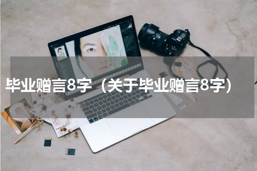 毕业赠言8字（关于毕业赠言8字）