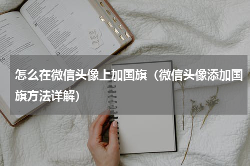 怎么在微信头像上加国旗（微信头像添加国旗方法详解）